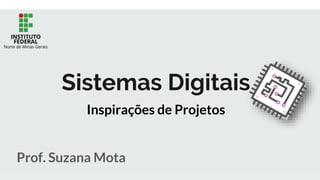 Sistemas Digitais
Prof. Suzana Mota
Inspirações de Projetos
 
