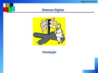 3
DAS/CTC/UFSC
Introdução
Sistemas Digitais
 