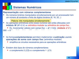 28
DAS/CTC/UFSC
Sistemas Numéricos
Representação com números complementares
 Os números binários manipulados simultaneame...