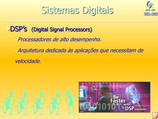 •DSP’s (Digital Signal Processors)
–Processadores de alto desempenho.
–Arquitetura dedicada às aplicações que necessitam de
velocidade.
Sistemas Digitais
 