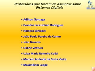 Professores que tratam de assuntos sobre
Sistemas Digitais
• Adilson Gonzaga
• Evandro Luis Linhari Rodrigues
• Homero Schiabel
• João Paulo Pereira de Carmo
• João Navarro
• Liliane Ventura
• Luiza Maria Romeiro Codá
• Marcelo Andrade da Costa Vieira
• Maximiliam Luppe
 
