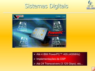  Até 4 IBM PowerPC™ 405 (400MHz)
 Implementações de DSP
 Até 24 Transceivers (3.125 Gbps), etc...
Sistemas Digitais
 