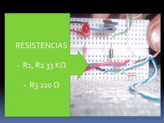 RESISTENCIAS

- R1, R2 33 KΩ

 - R3 220 Ω
 
