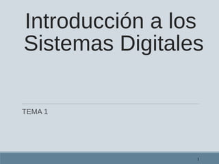 Introducción a los
Sistemas Digitales
TEMA 1
1
 