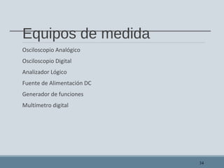 Equipos de medida
Osciloscopio Analógico
Osciloscopio Digital
Analizador Lógico
Fuente de Alimentación DC
Generador de funciones
Multímetro digital
34
 
