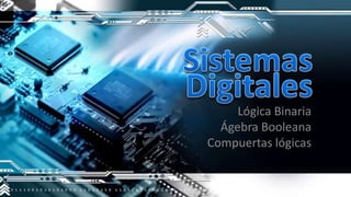 Lógica Binaria
Ágebra Booleana
Compuertas lógicas
 