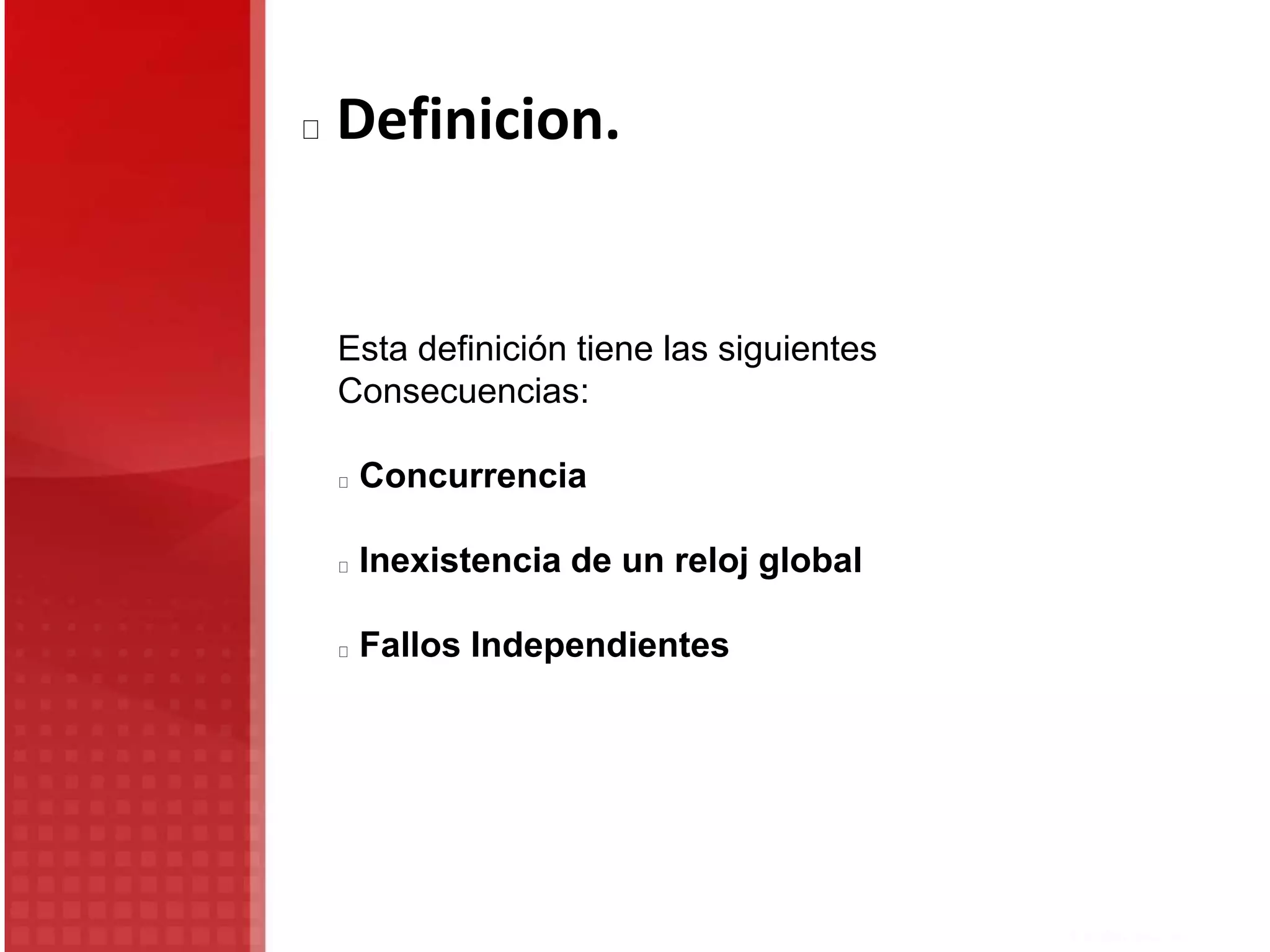 Definicion.
Esta definición tiene las siguientes
Consecuencias:
Concurrencia
Inexistencia de un reloj global
Fallos Independientes
 