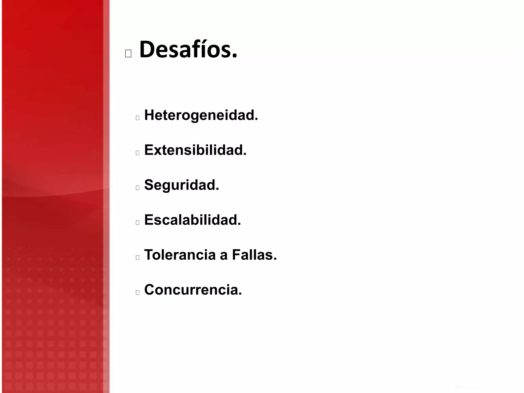 Desafíos.
Heterogeneidad.
Extensibilidad.
Seguridad.
Escalabilidad.
Tolerancia a Fallas.
Concurrencia.
 