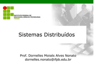 Sistemas Distribuídos
Prof. Dornelles Moisés Alves Nonato
dornelles.nonato@ifpb.edu.br
 