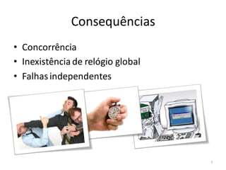 Consequências
• Concorrência
• Inexistência de relógio global
• Falhas independentes




                                   7
 