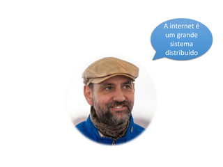 A internet é
um grande
sistema
distribuído
 