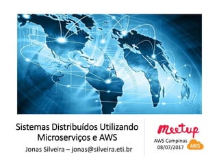 Sistemas Distribuídos Utilizando
Microserviços e AWS
Jonas Silveira – jonas@silveira.eti.br
AWS Campinas
08/07/2017
 