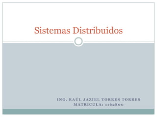 Ing. Raúl Jaziel torres torres  Matrícula: 1162800 Sistemas Distribuidos 