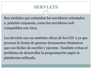 SERVLETS<br />Son módulos que extienden los servidores orientados<br />a  petición-respuesta, como los servidores web<br /...