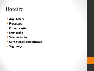 Roteiro
 Arquitetura
 Processos
 Comunicação
 Nomeação
 Sincronização
 Consistência e Replicação
 Segurança
 