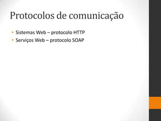Protocolos de comunicação
• Sistemas Web – protocolo HTTP
• Serviços Web – protocolo SOAP
 
