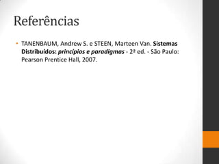 Referências
• TANENBAUM, Andrew S. e STEEN, Marteen Van. Sistemas
Distribuídos: princípios e paradigmas - 2ª ed. - São Paulo:
Pearson Prentice Hall, 2007.
 