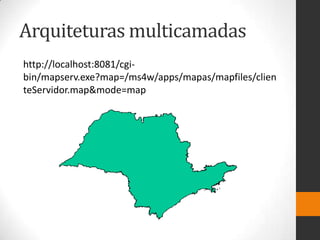Arquiteturas multicamadas
http://localhost:8081/cgi-
bin/mapserv.exe?map=/ms4w/apps/mapas/mapfiles/clien
teServidor.map&mode=map
 