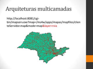 Arquiteturas multicamadas
http://localhost:8081/cgi-
bin/mapserv.exe?map=/ms4w/apps/mapas/mapfiles/clien
teServidor.map&mode=map&layer=rvia
 