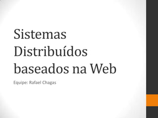 Sistemas
Distribuídos
baseados na Web
Equipe: Rafael Chagas
 
