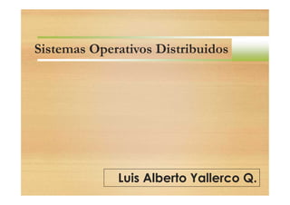 Sistemas Operativos Distribuidos

Luis Alberto Yallerco Q.

 