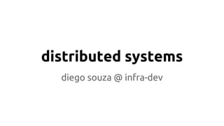 distributed systems 
diego souza @ infra-dev 
 