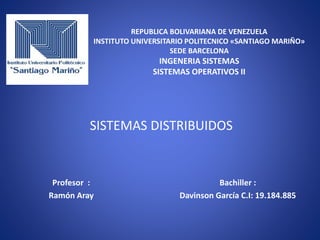 REPUBLICA BOLIVARIANA DE VENEZUELA
INSTITUTO UNIVERSITARIO POLITECNICO «SANTIAGO MARIÑO»
SEDE BARCELONA
INGENERIA SISTEMAS
SISTEMAS OPERATIVOS II
SISTEMAS DISTRIBUIDOS
Bachiller :
Davinson García C.I: 19.184.885
Profesor :
Ramón Aray
 