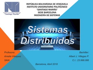 REPÚBLICA BOLIVARIANA DE VENEZUELA
INSTITUTO UNIVERSITARIO POLITÉCNICO
“SANTIAGO MARIÑO”
SEDE BARCELONA
INGENIERÍA DE SISTEMAS
Profesora: Bachiller:
Amelia Vásquez Albert J. Villegas P.
SAIA C.I.: 23.998.066
Barcelona, Abril 2018
 