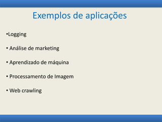 Exemplos de aplicações
•Logging
• Análise de marketing
• Aprendizado de máquina
• Processamento de Imagem
• Web crawling
 