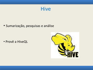 Hive
• Sumarização, pesquisas e análise
• Provê a HiveQL
 