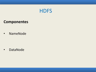 HDFS
Componentes
• NameNode
• DataNode
 