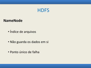 HDFS
NameNode
• Índice de arquivos
• Não guarda os dados em si
• Ponto único de falha
 