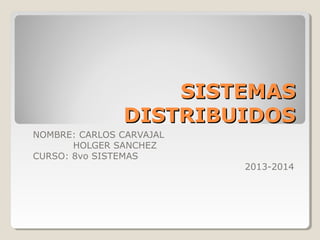 SISTEMASSISTEMAS
DISTRIBUIDOSDISTRIBUIDOS
NOMBRE: CARLOS CARVAJAL
HOLGER SANCHEZ
CURSO: 8vo SISTEMAS
2013-2014
 