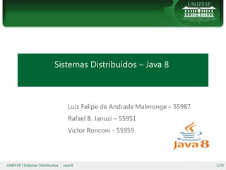 Sistemas Distribuídos – Java 8
Luiz Felipe de Andrade Malmonge – 55987
Rafael B. Januzi – 55951
Victor Ronconi - 55959
UNIFESP | Sistemas Distribuídos - Java 8 1/20
 