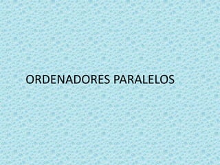 ORDENADORES PARALELOS
 