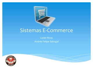 Sistemas E-Commerce
         Leder Rivas
     Andrés Felipe Sabogal
 