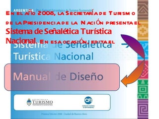 En el año 2008, la Secretaría de Turismo de la Presidencia de la  Nación presenta el  Sistema de Señalética Turística Nacional . En esa ocasión, edita el 