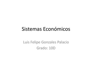 Sistemas Económicos
Luis Felipe Gonzales Palacio
Grado: 10D
 