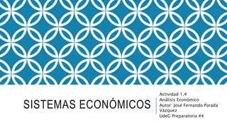 SISTEMAS ECONÓMICOS
Actividad 1.4
Análisis Económico
Autor: José Fernando Parada
Vázquez
UdeG Preparatoria #4
 