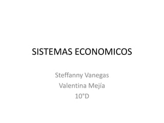 SISTEMAS ECONOMICOS
Steffanny Vanegas
Valentina Mejía
10°D
 