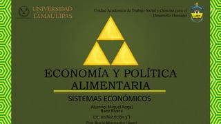 SISTEMAS ECONÓMICOS
ECONOMÍA Y POLÍTICA
ALIMENTARIA
Unidad Académica de Trabajo Social y Ciencias para el
Desarrollo Humano
Alumno: MiguelAngel
Baez Rivera
Lic. en Nutrición 3°I
 