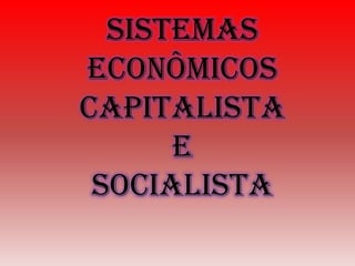 Sistemas
Econômicos
capitalista
      e
 socialista
 