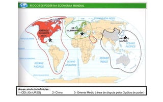 Áreas ainda indefinidas :
1- CEI ( Ex-URSS)         2- China   3- Oriente Médio ( área de disputa pelos 3 pólos de poder)
 