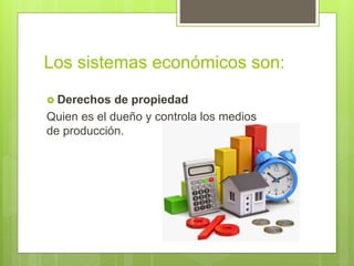 Los sistemas económicos son:
 Derechos de propiedad
Quien es el dueño y controla los medios
de producción.
 
