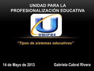 “Tipos de sistemas educativos”
UNIDAD PARA LA
PROFESIONALIZACIÓN EDUCATIVA
14 de Mayo de 2013 Gabriela Cabral Rivera
 