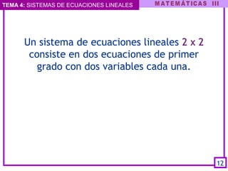TEMA 4: SISTEMAS DE ECUACIONES LINEALES
Un sistema de ecuaciones lineales 2 x 2
consiste en dos ecuaciones de primer
grado con dos variables cada una.
12
 