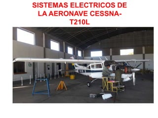SISTEMAS ELECTRICOS DE
LA AERONAVE CESSNA-
T210L
 
