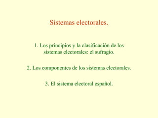 Sistemas electorales.
1. Los principios y la clasificación de los
sistemas electorales: el sufragio.
2. Los componentes de los sistemas electorales.
3. El sistema electoral español.
 