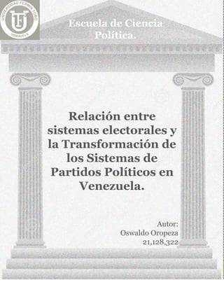 Relación entre
sistemas electorales y
la Transformación de
los Sistemas de
Partidos Políticos en
Venezuela.
Autor:
Oswaldo Oropeza
21,128,322
Escuela de Ciencia
Política.
 