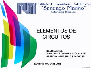 ELEMENTOS DE
CIRCUITOS
BACHILLERES:
AVENCINO STEFANY C.I : 24.528.747
HERRERA SABRINA C.I: 24.747.491
BARINAS, MAYO DE 2015
 